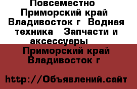 Повсеместно - Приморский край, Владивосток г. Водная техника » Запчасти и аксессуары   . Приморский край,Владивосток г.